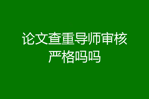 论文查重导师审核严格吗吗