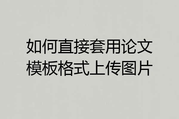 如何直接套用论文模板格式上传图片