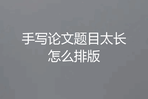 手写论文题目太长怎么排版