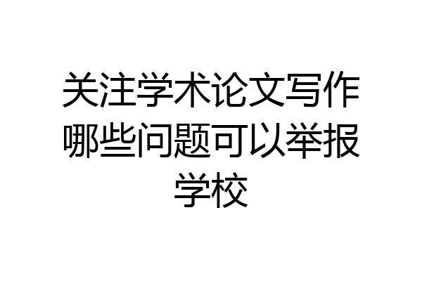 关注学术论文写作哪些问题可以举报学校