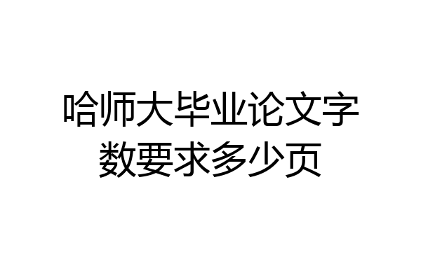 哈师大毕业论文字数要求多少页