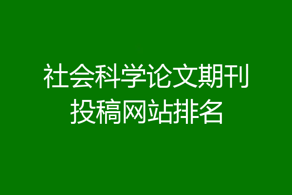社会科学论文期刊投稿网站排名