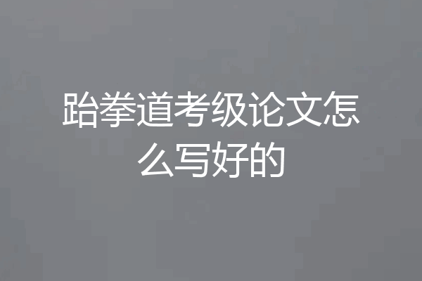 跆拳道考级论文怎么写好的