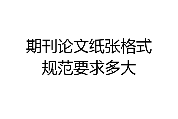 期刊论文纸张格式规范要求多大