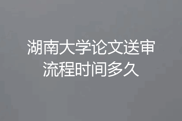湖南大学论文送审流程时间多久