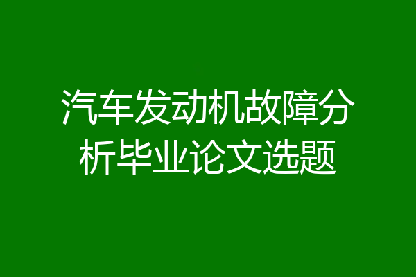 汽车发动机故障分析毕业论文选题