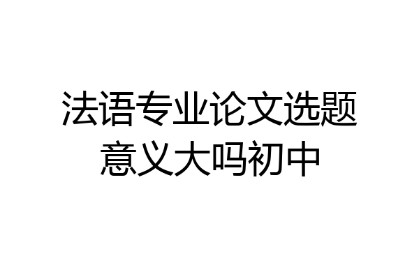 法语专业论文选题意义大吗初中