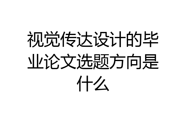 视觉传达设计的毕业论文选题方向是什么