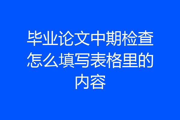 毕业论文中期检查怎么填写表格里的内容