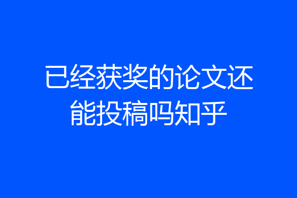 已经获奖的论文还能投稿吗知乎