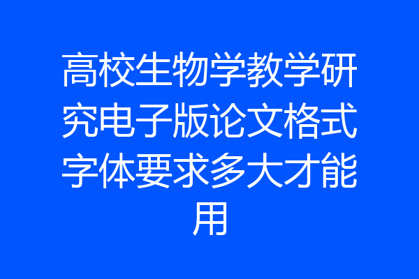高校生物学教学研究电子版论文格式字体要求多大才能用