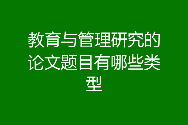 教育与管理研究的论文题目有哪些类型
