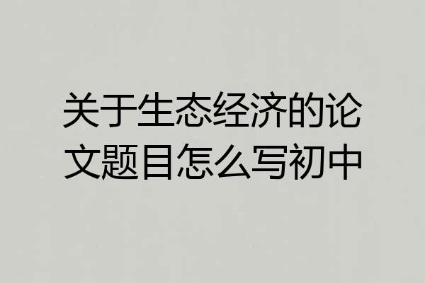 关于生态经济的论文题目怎么写初中