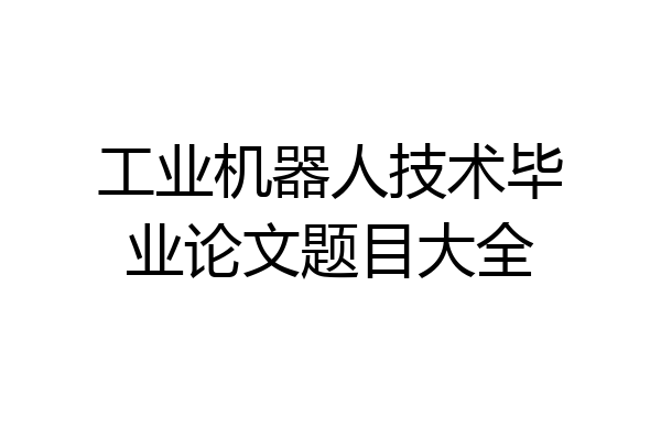 工业机器人技术毕业论文题目大全