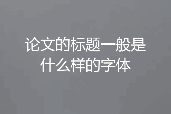 论文的标题一般是什么样的字体