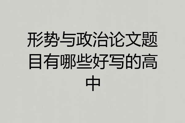形势与政治论文题目有哪些好写的高中