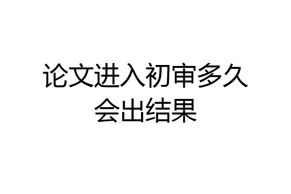论文进入初审多久会出结果
