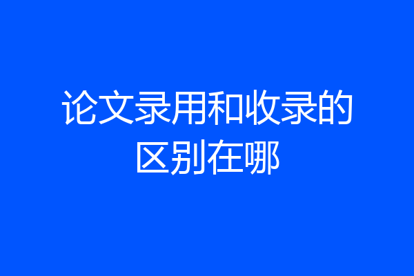 论文录用和收录的区别在哪
