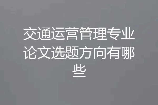 交通运营管理专业论文选题方向有哪些