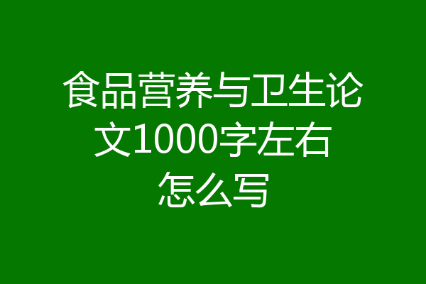 食品营养与卫生论文1000字左右怎么写