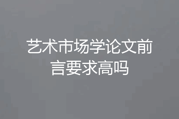 艺术市场学论文前言要求高吗