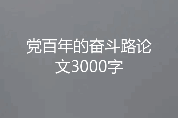 党百年的奋斗路论文3000字