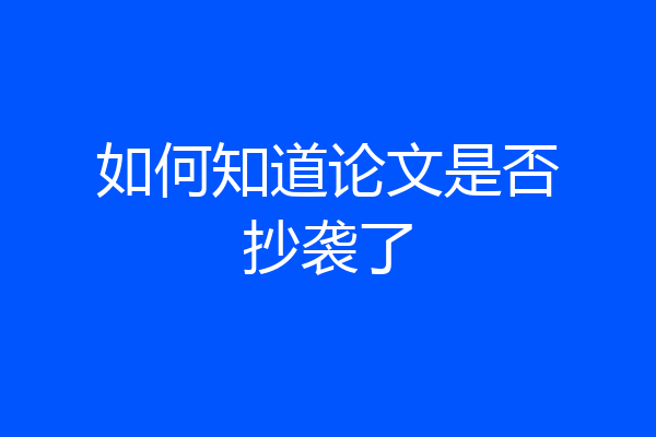 如何知道论文是否抄袭了