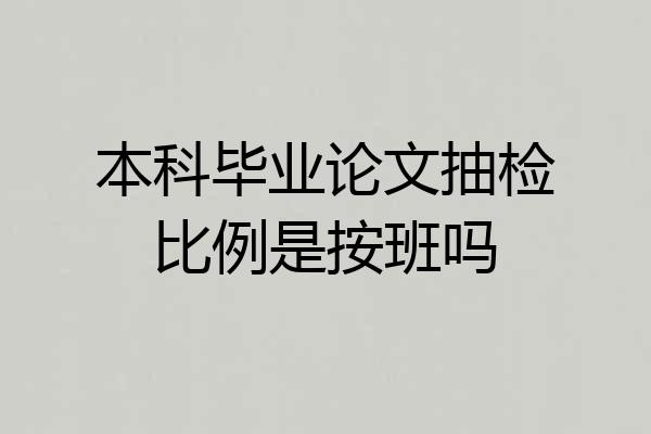 本科毕业论文抽检比例是按班吗
