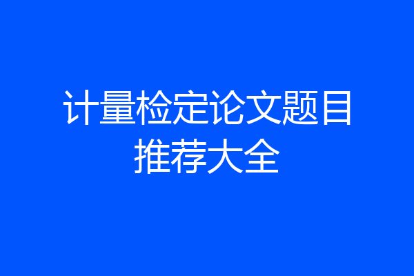 计量检定论文题目推荐大全