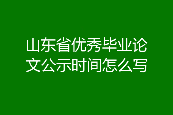 山东省优秀毕业论文公示时间怎么写