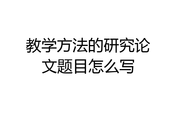 教学方法的研究论文题目怎么写