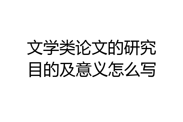 文学类论文的研究目的及意义怎么写