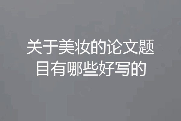 关于美妆的论文题目有哪些好写的