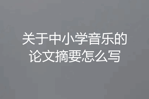 关于中小学音乐的论文摘要怎么写