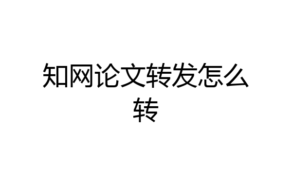知网论文转发怎么转