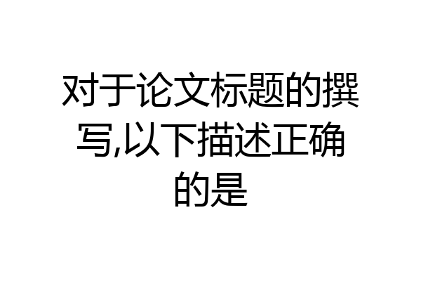 对于论文标题的撰写,以下描述正确的是