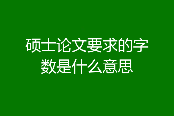 硕士论文要求的字数是什么意思