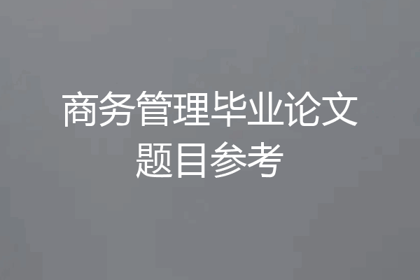 商务管理毕业论文题目参考