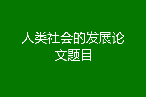 人类社会的发展论文题目