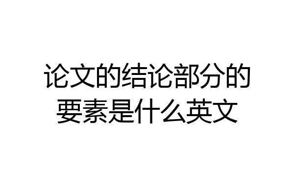 论文的结论部分的要素是什么英文