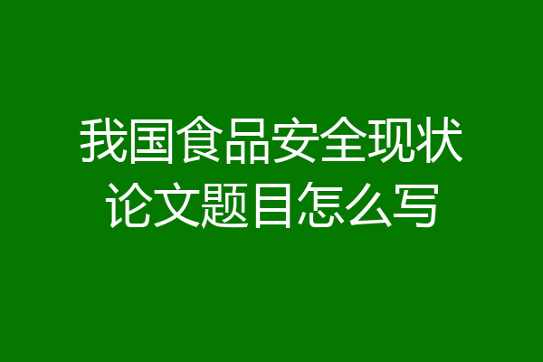 我国食品安全现状论文题目怎么写