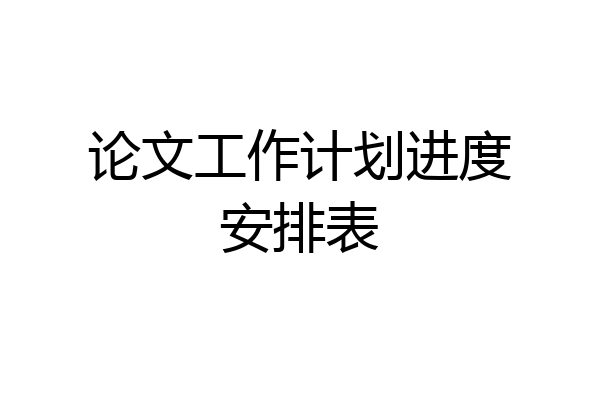 论文工作计划进度安排表