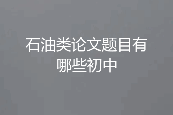 石油类论文题目有哪些初中