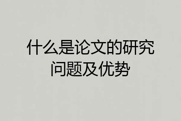 什么是论文的研究问题及优势
