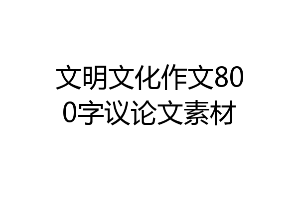 文明文化作文800字议论文素材