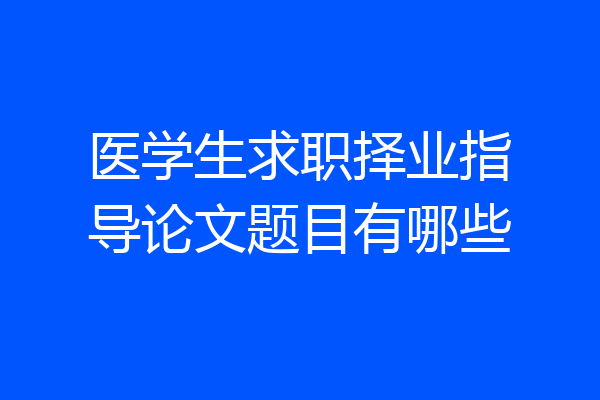 医学生求职择业指导论文题目有哪些