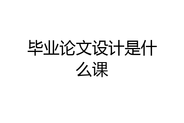 毕业论文设计是什么课