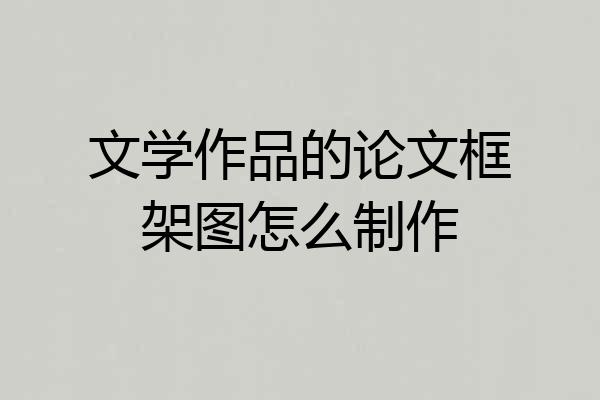 文学作品的论文框架图怎么制作