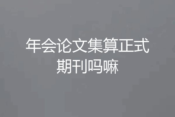 年会论文集算正式期刊吗嘛