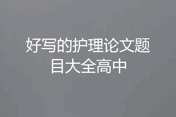 好写的护理论文题目大全高中
